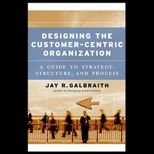 Designing The Customer centric Organization  A Guide To Strategy, Structure, And Process