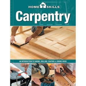 Carpentry An Introduction to Sawing, Drilling, Shaping and Joining Wood 9781591865797