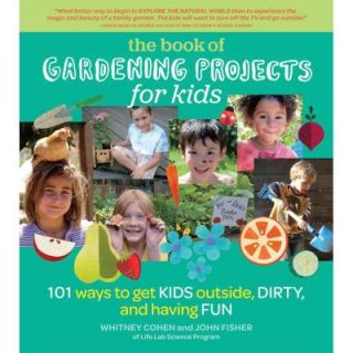 Gardening Projects for Kids 101 Ways to Get Kids Outside, Dirty and Having Fun 9781604692457