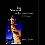 Wounded Leader  How Real Leadership Emerges in Times of Crisis
