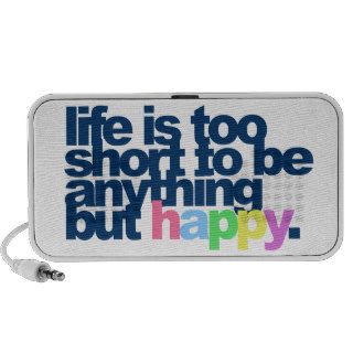 Life is too short to be anything but happy.  speakers