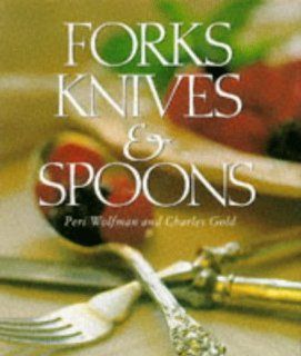 'FORKS, KNIVES AND SPOONS' CHARLES GOLD' 'PERI WOLFMAN 9780500016466 Books