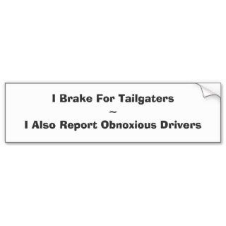 I Brake For Tailgaters~I Also Report ObnoxiousBumper Stickers