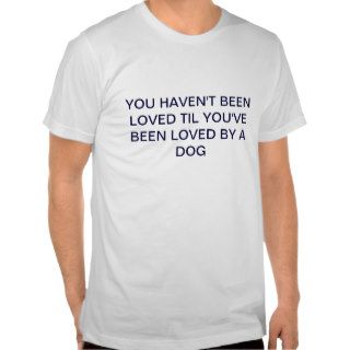 You Haven't Been Loved Til Dog Tee, Humorous, Gift