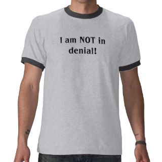 I am NOT in denial Tee Shirts