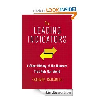The Leading Indicators A Short History of the Numbers That Rule Our World eBook Zachary Karabell Kindle Store