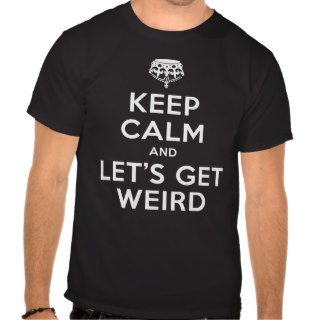 Keep Calm and Lets Get Weird Tee Shirts