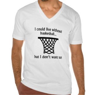 I Could Live Without Basketball T shirt