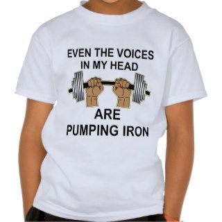 Even The Voices In My Head Are Pumping Iron T Shirt
