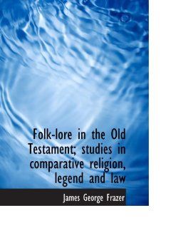 Folk lore in the Old Testament; studies in comparative religion, legend and law 9781117900612
