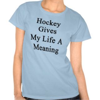 Hockey Gives My Life A Meaning T Shirts