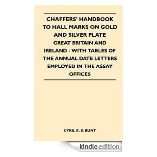 Chaffers' Handbook to Hall Marks on Gold and Silver Plate   Great Britain and Ireland   With Tables of the Annual Date Letters Employed in the Assay Offices eBook Cyril Bunt Kindle Store