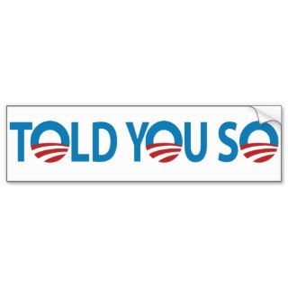 Obama   We Told You So? How do you like Obama now? Bumper Stickers