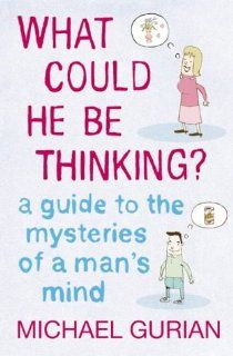What Could He be Thinking? A Guide to the Mysteries of a Man's Mind Michael Gurian 9780007176984 Books
