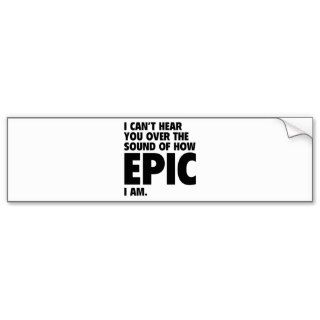 I Can’t Hear You Over The Sound Of How Epic I Am Bumper Sticker