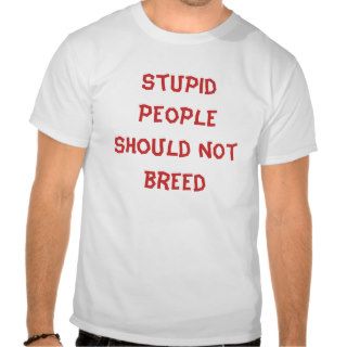 stupid people should not breed tshirts