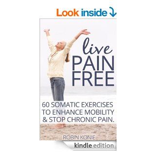 Live Pain Free 60 Somatic Exercises to Enhance Mobility and Stop Chronic Pain   Kindle edition by Robin Konie. Health, Fitness & Dieting Kindle eBooks @ .