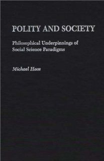 Polity and Society Philosophical Underpinnings of Social Science Paradigms (9780275935580) Michael Haas Books