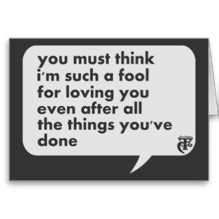 You Must Think I'm Such A Fool For Loving You Greeting Card