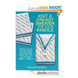 Knit A Cricket Sweater For Your Kindle Knitting A Cover For Your Kindle Has Never Been Easier With This Fun And Easy Pattern Design 4 (Kindle Cover Knitting Patterns) eBook Patricia Roberts Kindle Store