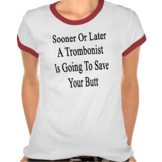 Sooner Or Later A Trombonist Is Going To Save Your T Shirt