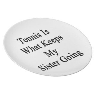 Tennis Is What Keeps My Sister Going Dinner Plate