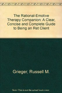 The Rational Emotive Therapy Companion A Clear, Concise and Complete Guide to Being an Ret Client Russell M. Grieger, Paul J. Woods 9780914044109 Books