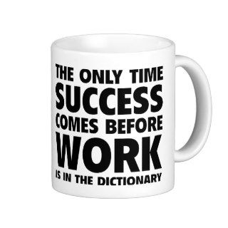 The Only Time Success Comes Before Work Is In The Coffee Mugs
