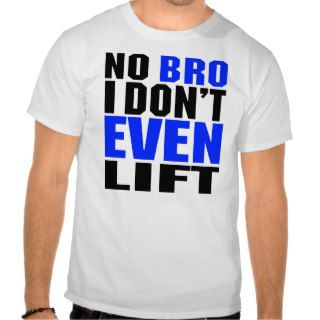 No Bro I Don't Even LIft Shirts
