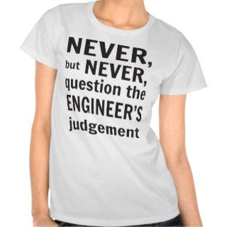 Never but never question the engineers judgement t shirts