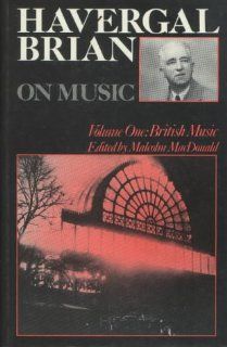 Havergal Brian on Music Volume One British Music (Musicians on Music) Havergal Brian 9780907689195 Books