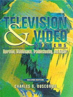 Television and Video Systems Operation, Maintenance, Troubleshooting, and Repair (2nd Edition) Charles G. Buscombe 9780134420882 Books