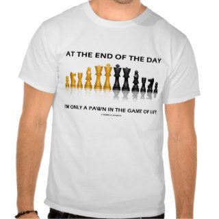 At The End Of The Day I'm Only A Pawn Game Of Life Tshirt