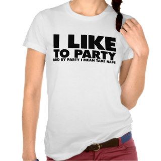 I like to party   I mean take naps Tee Shirt