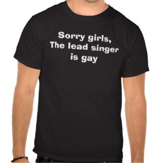 Sorry girls,The lead singer is gay T Shirt