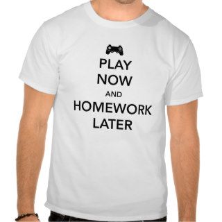Play now, homework later t shirts
