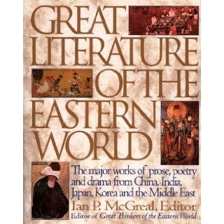 Great Literature of the Eastern World The Major Works of Prose, Poetry and Drama from China, India, Japan, Korea and the Middle East Ian P. McGreal 9780062701046 Books