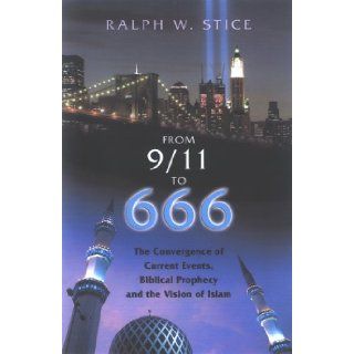 From 9/11 To 666 THE CONVERGENCE OF CURRENT EVENTS, BIBLICAL PROPHECY AND THE VISION OF ISLAM Ralph W. Stice 9781932124651 Books