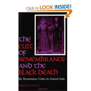 The Cult of Remembrance and the Black Death Six Renaissance Cities in Central Italy Samuel K. Cohn Jr. 9780801856068 Books