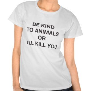 Be Kind to Animals or I'll Kill You T Shirt
