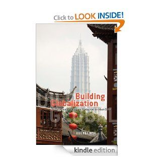 Building Globalization Transnational Architecture Production in Urban China eBook Xuefei Ren Kindle Store