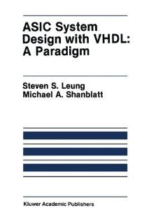 ASIC System Design with VHDL A Paradigm (The Springer International Series in Engineering and Computer Science) Steven S. Leung, Michael A. Shanblatt 9781461564751 Books