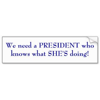 We need a PRESIDENT who knows what SHE'S doing Bumper Stickers