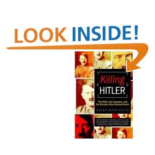 Killing Hitler The Plots, The Assassins, and the Dictator Who Cheated Death Roger Moorhouse 9780553382556 Books
