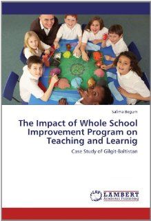 The Impact of Whole School Improvement Program on Teaching and Learnig Case Study of Gilgit Baltistan Salima Begum 9783846542590 Books