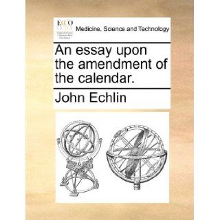 An essay upon the amendment of the calendar. John Echlin 9781140678137 Books