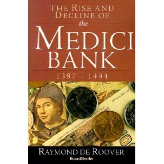 The Rise and Decline of the Medici Bank 1397 1494 Raymond de Roover 9781893122321 Books