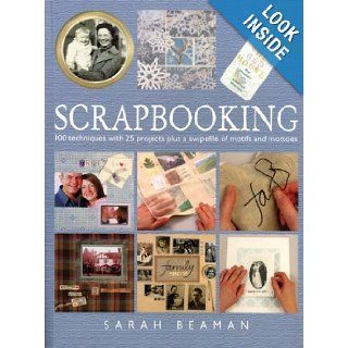 Scrapbooking 100 Techniques with 25 Projects Plus a Swipefile of Motifs and Mottoes Sarah Beaman 9781552979600 Books