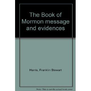 The Book of Mormon message and evidences Franklin Stewart Harris Books