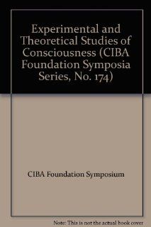 Experimental and Theoretical Studies of Consciousness (CIBA Foundation Symposia Series, No. 174) (9780471938668) CIBA Foundation Symposium Books